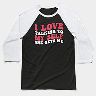 I Love Talking To My Self She Gets Me Baseball T-Shirt